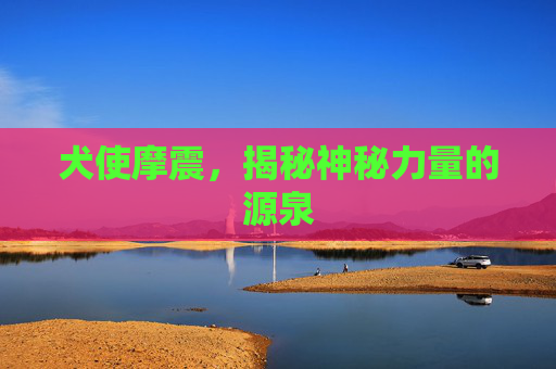 犬使摩震，揭秘神秘力量的源泉