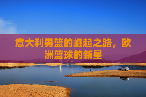 意大利男篮的崛起之路，欧洲篮球的新星