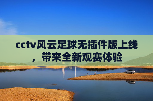 cctv风云足球无插件版上线，带来全新观赛体验