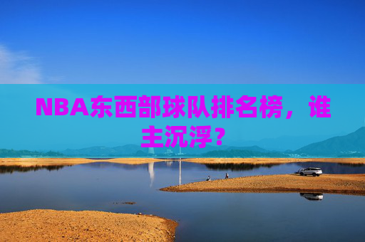 NBA东西部球队排名榜，谁主沉浮？