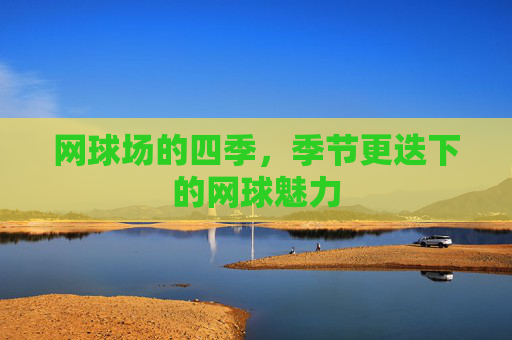 网球场的四季，季节更迭下的网球魅力