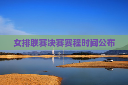 女排联赛决赛赛程时间公布