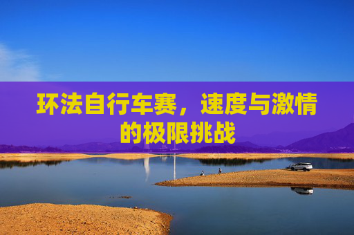 环法自行车赛，速度与激情的极限挑战
