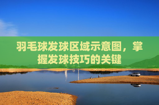 羽毛球发球区域示意图，掌握发球技巧的关键