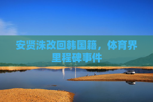 安贤洙改回韩国籍，体育界里程碑事件