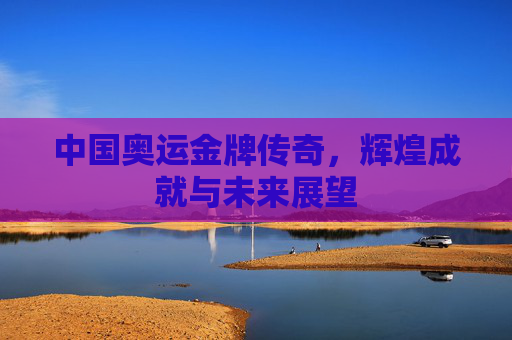 中国奥运金牌传奇，辉煌成就与未来展望