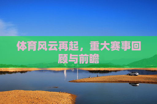 体育风云再起，重大赛事回顾与前瞻