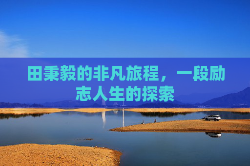 田秉毅的非凡旅程，一段励志人生的探索