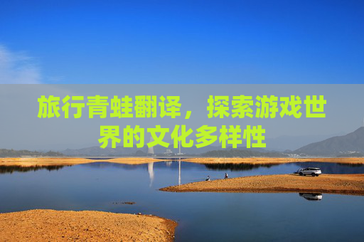 旅行青蛙翻译，探索游戏世界的文化多样性