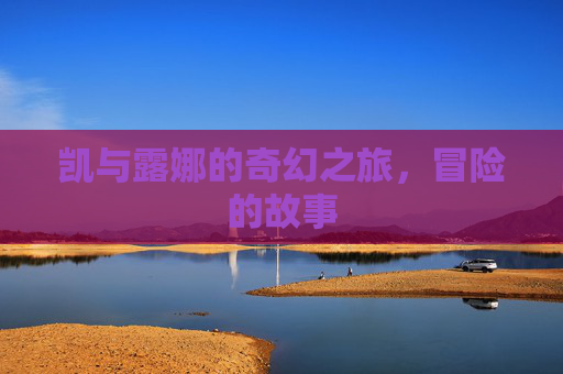 凯与露娜的奇幻之旅，冒险的故事
