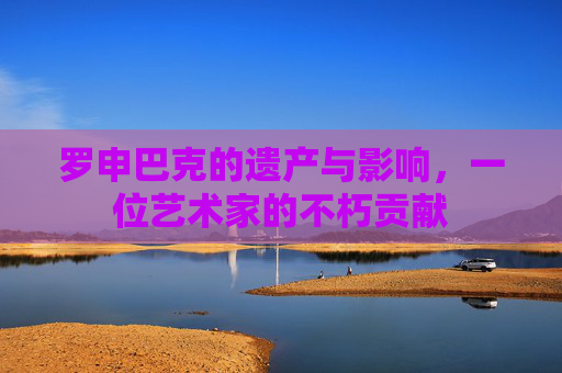 罗申巴克的遗产与影响，一位艺术家的不朽贡献