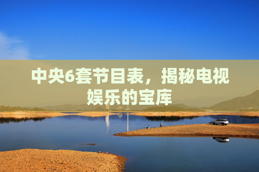 中央6套节目表，揭秘电视娱乐的宝库