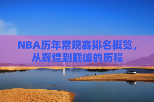 NBA历年常规赛排名概览，从辉煌到巅峰的历程