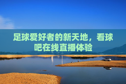 足球爱好者的新天地，看球吧在线直播体验