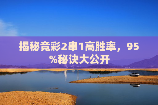 揭秘竞彩2串1高胜率，95%秘诀大公开
