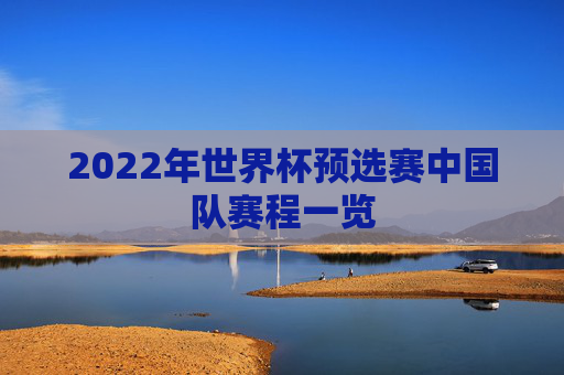 2022年世界杯预选赛中国队赛程一览