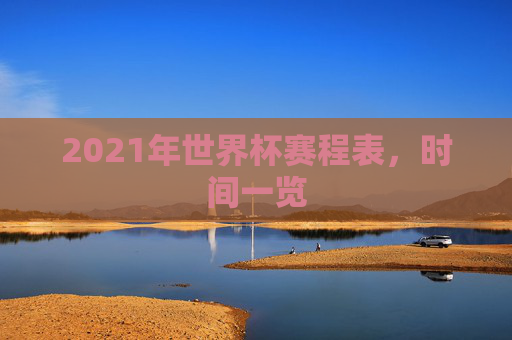2021年世界杯赛程表，时间一览