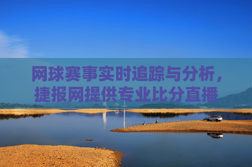 网球赛事实时追踪与分析，捷报网提供专业比分直播