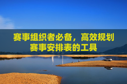 赛事组织者必备，高效规划赛事安排表的工具