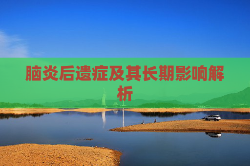 脑炎后遗症及其长期影响解析