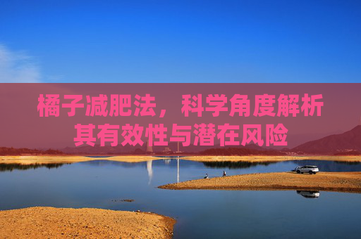 橘子减肥法，科学角度解析其有效性与潜在风险