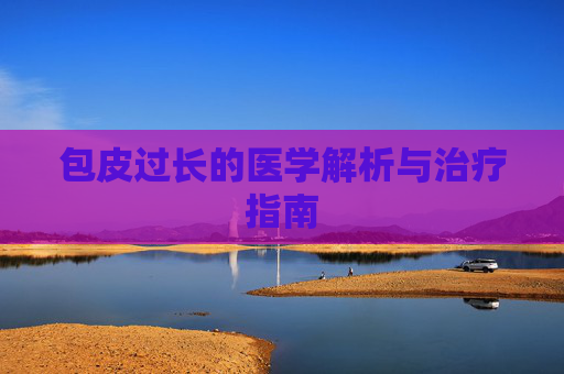 包皮过长的医学解析与治疗指南 包皮过长的医学解析与治疗指南
