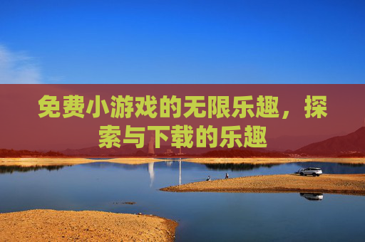 免费小游戏的无限乐趣，探索与下载的乐趣