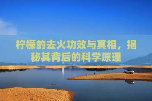 柠檬的去火功效与真相,揭秘其背后的科学原理 柠檬的去火功效与真相,揭秘其背后的科学原理