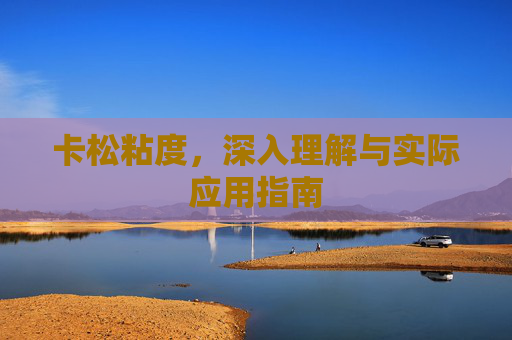 卡松粘度,深入理解与实际应用指南 卡松粘度,深入理解与实际应用指南