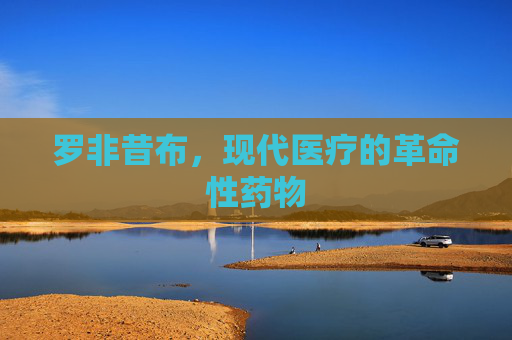 罗非昔布,现代医疗的革命性药物 罗非昔布,现代医疗的革命性药物