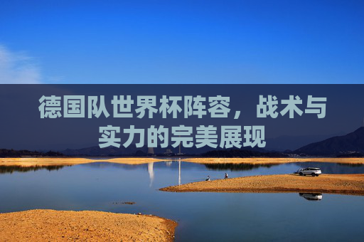 德国队世界杯阵容，战术与实力的完美展现