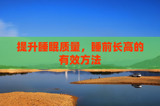 提升睡眠质量,睡前长高的有效方法 提升睡眠质量,睡前长高的有效方法