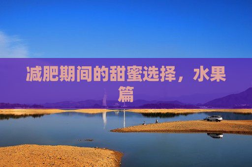 减肥期间的甜蜜选择，水果篇
