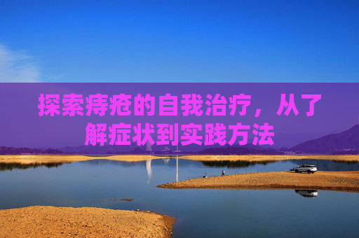 探索痔疮的自我治疗，从了解症状到实践方法