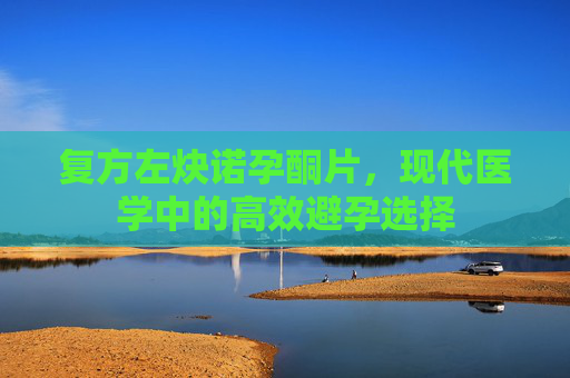 复方左炔诺孕酮片，现代医学中的高效避孕选择