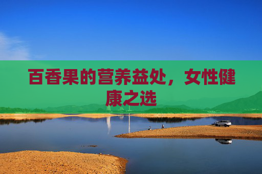 百香果的营养益处，女性健康之选