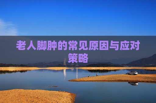 老人脚肿的常见原因与应对策略