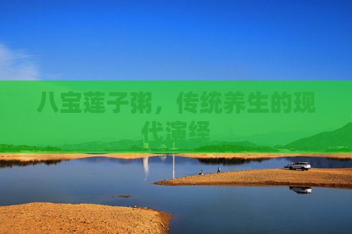 八宝莲子粥，传统养生的现代演绎