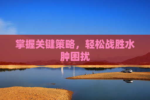 掌握关键策略，轻松战胜水肿困扰