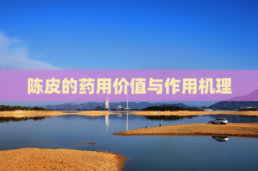 陈皮的药用价值与作用机理 陈皮的药用价值与作用机理