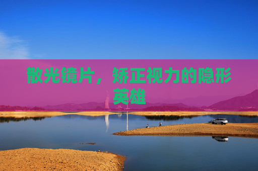散光镜片,矫正视力的隐形英雄 散光镜片,矫正视力的隐形英雄