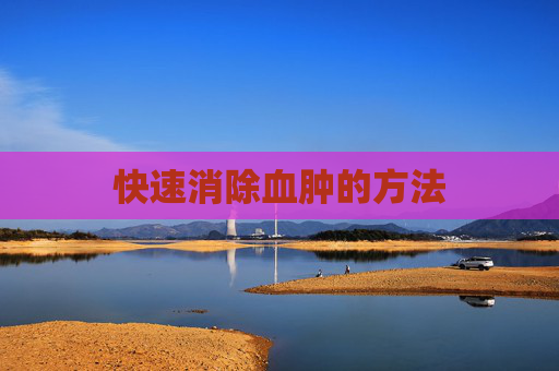 快速消除血肿的方法 快速消除血肿的方法