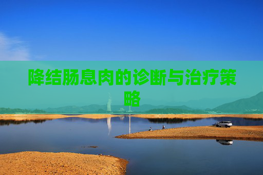 降结肠息肉的诊断与治疗策略