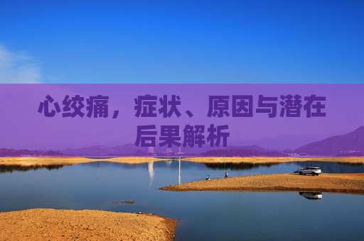 心绞痛,症状、原因与潜在后果解析 心绞痛,症状、原因与潜在后果解析