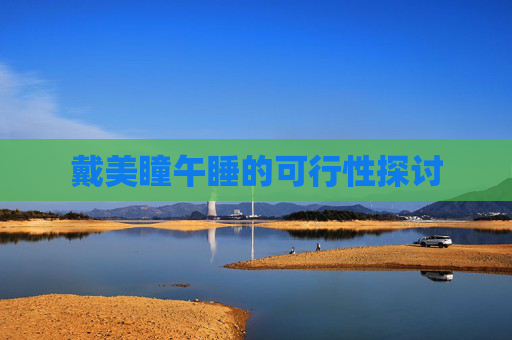 戴美瞳午睡的可行性探讨
