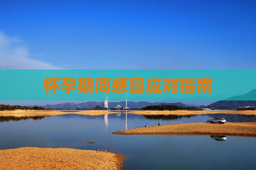怀孕期间感冒应对指南