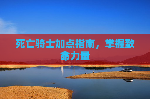 死亡骑士加点指南，掌握致命力量