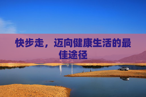 快步走，迈向健康生活的最佳途径