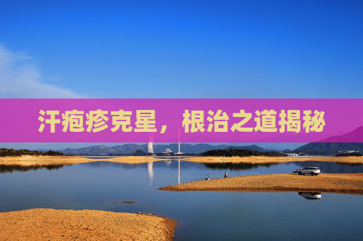 汗疱疹克星，根治之道揭秘