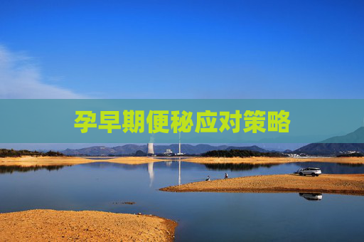 孕早期便秘应对策略